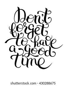 black and white Inspirational Don't forget to have a good time hand lettering inscription placard,  vector illustration
