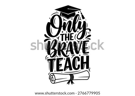 A black and white typographic design featuring the phrase 'Only the Brave Teach' with a graduation cap and diploma scroll.