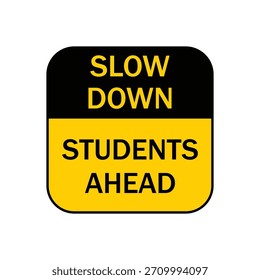 Black and Yellow SLOW DOWN STUDENTS AHEAD Sign