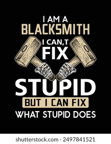 i am a blacksmith i can,t fix stupid but i can fix what stupid does t-shirt design