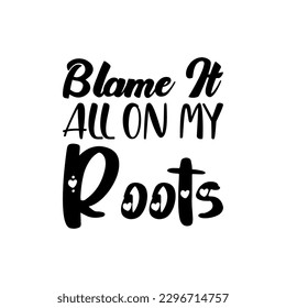 blame it all on my roots roots black letters quote