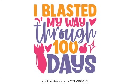I Blasted My Way Through 100 Days - Kids T shirt Design, Modern calligraphy, Cut Files for Cricut Svg, Illustration for prints on bags, posters