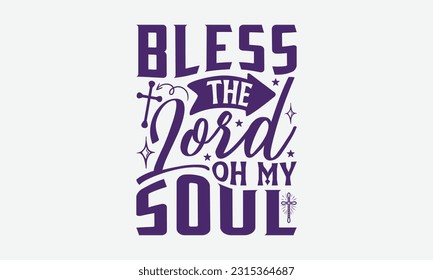 Bless The Lord Oh My Soul - Faith T-Shirt Design, Print On T-Shirts, Mugs, Birthday Cards, Wall Decals, Car Decals, Stickers, Birthday Party Decorations, Cuts And More Use.