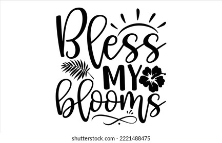 Bless my blooms - Summer T shirt Design, Hand drawn vintage illustration with hand-lettering and decoration elements, Cut Files for Cricut Svg, Digital Download