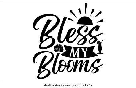 Bless my blooms  - Summer T Shirt Design, Hand drawn lettering and calligraphy, Cutting Cricut and Silhouette, svg file, poster, banner, flyer and mug.