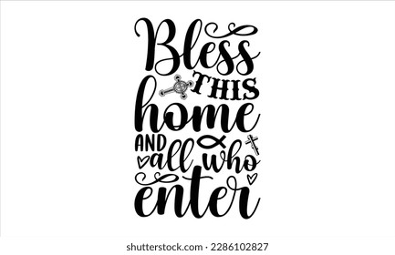 Bless this home and all who enter- Christian t- shirt design, Calligraphy graphic design, Vector illustration Template for prints on svg and bags, posters, Isolated on white background, EPS 10