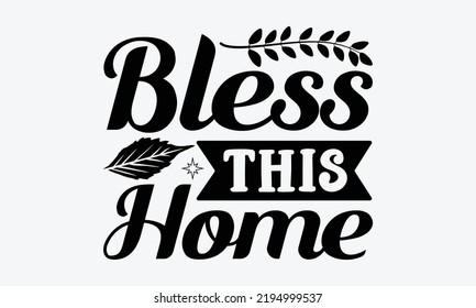 Bless This Home - Thanksgiving t shirt design, Hand drawn lettering phrase isolated on white background, Calligraphy graphic design typography element, Hand written vector sign, svg