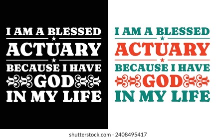 I AM A BLESSED ACTUARY BECAUSE I HAVE GOD IN MY LIFE. T-SHIRT DESIGN. PRINT TEMPLATE.TYPOGRAPHY VECTOR ILLUSTRATION.