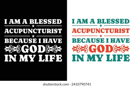 I AM A BLESSED ACUPUNCTURIST BECAUSE I HAVE GOD IN MY LIFE. T-SHIRT DESIGN. PRINT TEMPLATE.TYPOGRAPHY VECTOR ILLUSTRATION.