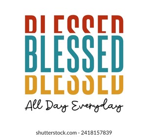 Blessed All Day Everyday, Slogan Quote For Print T shirt Design Graphic Vector, Positive Quotes, Inspirational , Motivational,  Positive Vibes, 