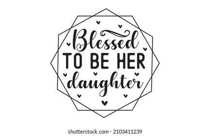 Bendecida por ser su hija - citas positivas inspiradoras de fondo, citas positivas inspiradoras de fondo, motivación, tipografía, diseño de letras, vector tipográfico del día de la madre