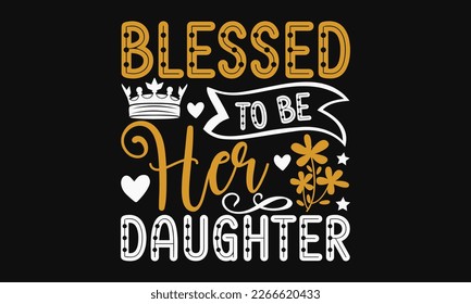 Blessed to be her daughter - Mother's Day Svg t-shirt design. Hand Drawn Lettering Phrases, Calligraphy T-Shirt Design, Ornate Background, Handwritten Vector, EPS 10. 