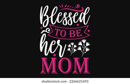 Blessed to be her mom - Mother's Day Svg t-shirt design. Hand Drawn Lettering Phrases, Calligraphy T-Shirt Design, Ornate Background, Handwritten Vector, EPS 10.