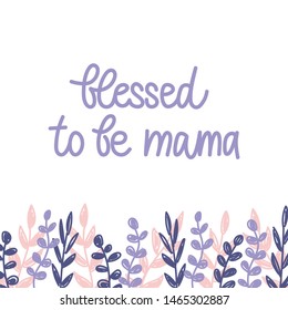 Blessed to be mama - hand drawn lettering. Pregnancy or maternity quote. Frame with hand drawn leaves and brunches illustrations. Vector typography design isolated on white background.