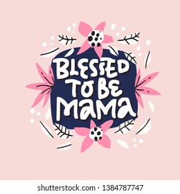 Blessed to be mama lettering in floral frame. Motherhood phrase with flowers hand drawn illustration. Pregnancy handwritten inscription with blossom. Floral border and quote composition