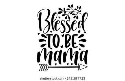 Blessed To Be Mama- Mother's Day t- shirt design, Handmade calligraphy vector illustration, Holiday for Cutting Machine, Silhouette Cameo, Cricut Vector illustration Template.