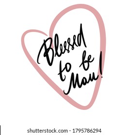 Blessed to be mom. Hand drawn vector lettering. Motivation phrase. Isolated on white background. Vector Illustration. Realistic , for cards, posters, postcard design, logo, for printed matter