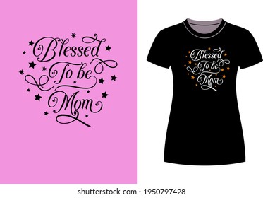 " BLESSED TO BE MOM" TYPOGRAPHY T-SHIRT DESIGN. VECTOR ILLISTRATION FOR INVITATION, POSTER, CARD, BANNER, PRINT .