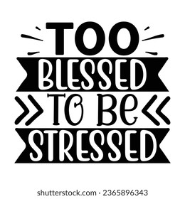 Too Blessed to Be Stressed, Christian quotes  cut files Design, Christian quotes t shirt designs Template