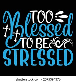 Too Blessed To Be Stressed - Jesus Or Christian T-shirt Design, Vector File