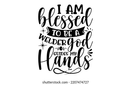 i am blessed to be a welder god guides my hands - welder t shirt design and svg Files,  Welder Typography Design, welder funny quote, can you download this Design, EPS 10