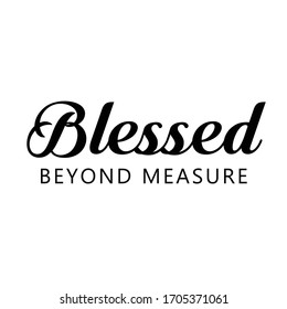 Blessed beyond measure, Christian faith, Typography for print or use as poster, card, flyer or T Shirt