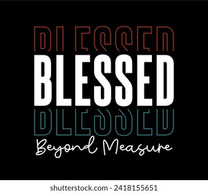 Blessed Beyond Measure, Slogan Quote For Print T shirt Design Graphic Vector, Positive Quotes, Inspirational , Motivational,  Positive Vibes, 