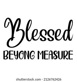 Blessed Beyong Measure 

Trending vector quote on white background for t shirt, mug, stickers etc.