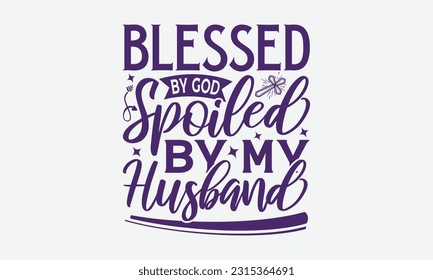 Blessed By God Spoiled By My Husband - Faith T-Shirt Design, Logo Design, T-Shirt Design, Sign Making, Card Making, Scrapbooking, Vinyl Decals and Many More.