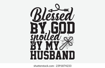 Blessed By God Spoiled By My Husband -Faith T-Shirt Design, Handmade Calligraphy Vector Illustration, For Wall, Mugs, Cutting Machine, Silhouette Cameo, Cricut.