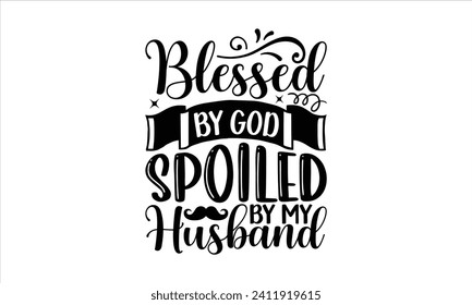 Blessed By God Spoiled By My Husband - Faith T-Shirt Design, Hand drawn lettering phrase isolated on white background, Illustration for prints on bags, posters, cards, mugs. EPS for Cutting Machine, S