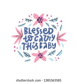 Blessed to carry this baby lettering with flowers . Motherhood phrase in floral frame vector illustration. Pregnancy inscription with blossom. Round border with flowers and quote composition