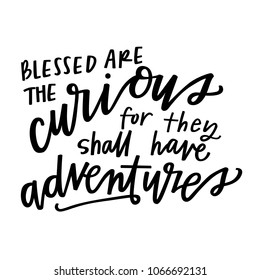 Blessed are the curious for they shall have adventures