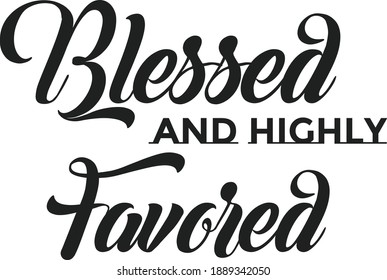 Blessed and Highly Favored, Christian faith, Typography for print or use as poster, card, flyer or T Shirt