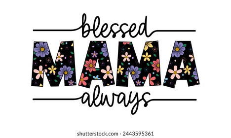 Blessed Mama Always Quotes With Flowers, Mothers Day Sign For Print T shirt, Mug, Farmhouse, Bedroom Decoration Design Vector	