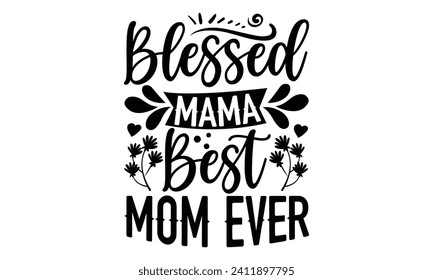 Blessed Mama Best Mom Ever- Mother's Day t- shirt design, Handmade calligraphy vector illustration, Holiday for Cutting Machine, Silhouette Cameo, Cricut Vector illustration Template.