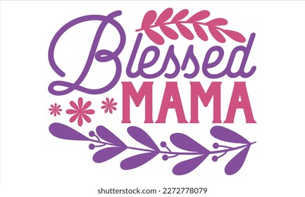 Blessed Mama  - Mother’s Day T shirt Design, Vector illustration with hand draw lettering, Conceptual handwritten phrase calligraphic, svg for poster, banner, flyer and mug.