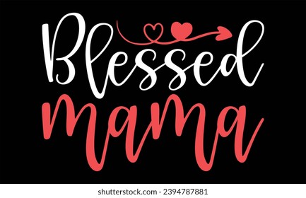 Blessed Mama - Happy Valentine's Day T Shirt Design, Hand drawn lettering and calligraphy, Cutting and Silhouette, file, poster, banner, flyer and mug.