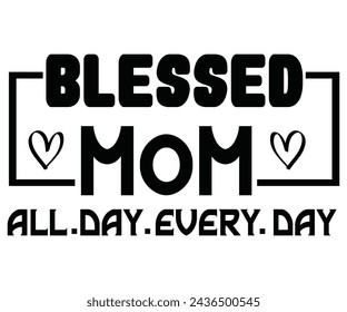 Blessed Mom All Day Every Day T-shirt Design,Mother's Day Svg,Mom Svg,Cut File