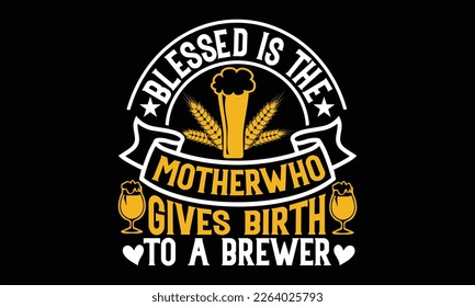 Blessed is the mother who gives birth to a brewer - Beer T shirt Design, Vector illustration with hand-drawn lettering, Inscription for invitation and greeting card, svg for poster, banner, prints on 
