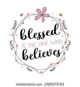 blessed is the one who believes christian quotes lettering