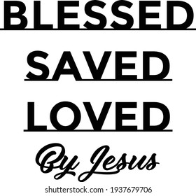 Blessed, Saved, Loved by Jesus, Christian Faith, Typography for print or use as poster, card, flyer or T Shirt