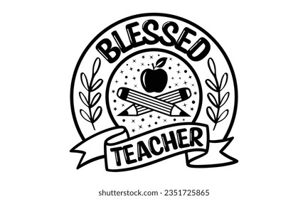 Blessed teacher - Teacher SVG Design, Teacher Lettering Design, Vector EPS Editable Files, Isolated On White Background, Prints on T-Shirts and Bags, Posters, Cards.