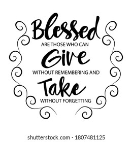 Blessed are those who can give without remembering and take without forgetting. Motivation Quote