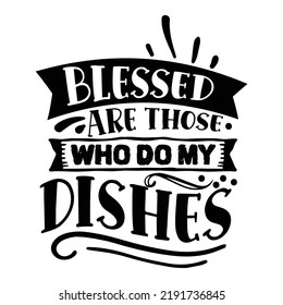 blessed are those who do my dishes Kitchen Lover shirt print template, Cooking Chef Shirt, Culinary typography t-shirt design
