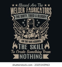 Blessed Are The Welder Fabricators The Dirty Tired And Bloody For They Have Acquired The Skill To Create Something From Nothing - Welder t shirts design, Vector graphic, typographic poster or t-shirt