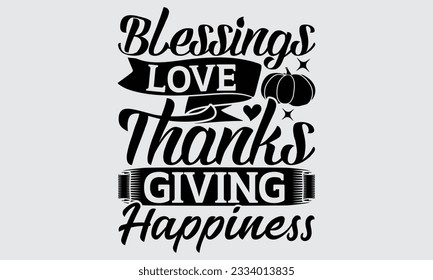 Blessings Love Thanksgiving Happiness - Thanksgiving T-Shirt Design, Motivational Inspirational SVG Quotes, Hand Drawn Vintage Illustration With Hand-Lettering And Decoration Elements.
