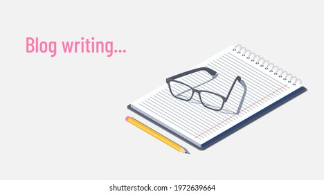 Blog writing. Freelancer workplace.  A notepad, reading glasses and pencil. Isometric vector illustration