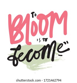 To bloom is to become. Bloom quotes. Hand lettering illustration for your design