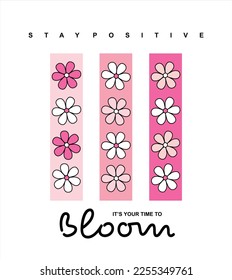 Bloom stay positive vector graphic t shirt design with positive slogan and attractive colourful flowers 